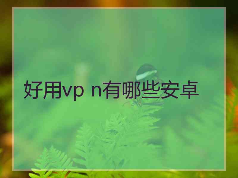 好用vp n有哪些安卓