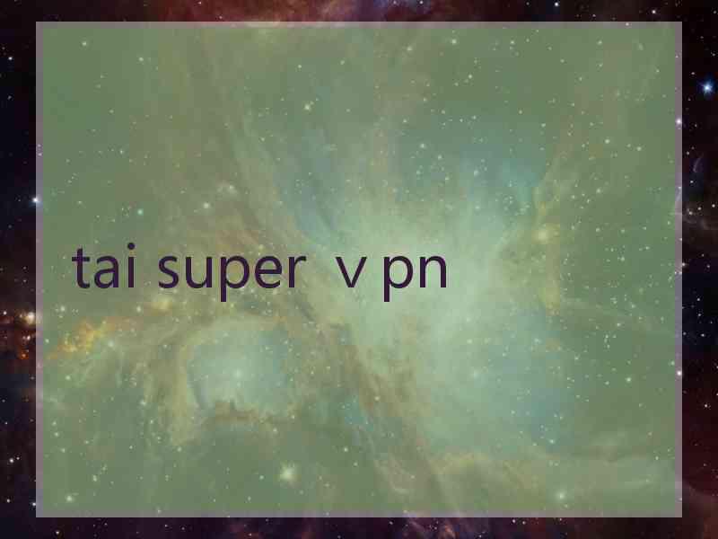 tai super ⅴpn