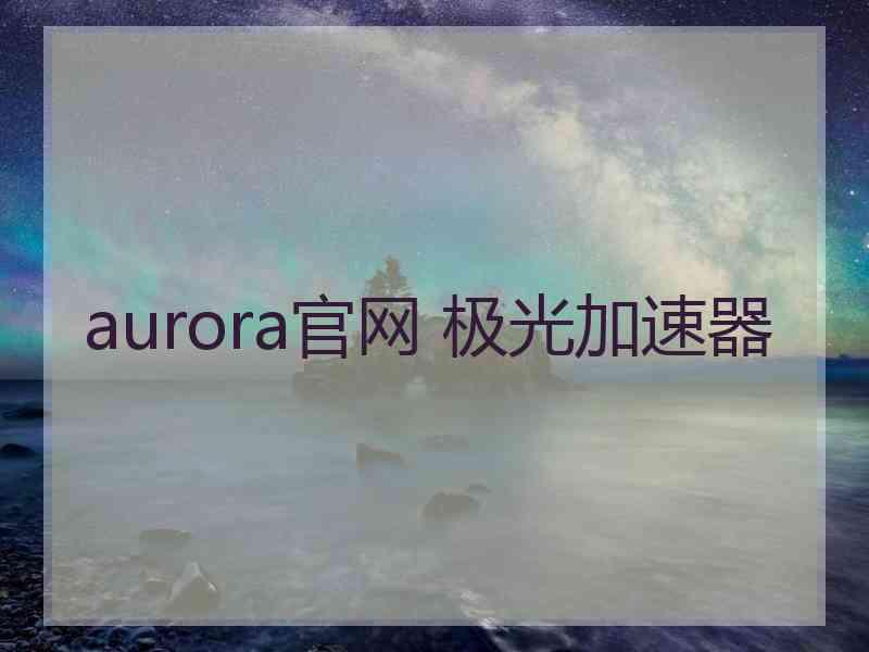 aurora官网 极光加速器