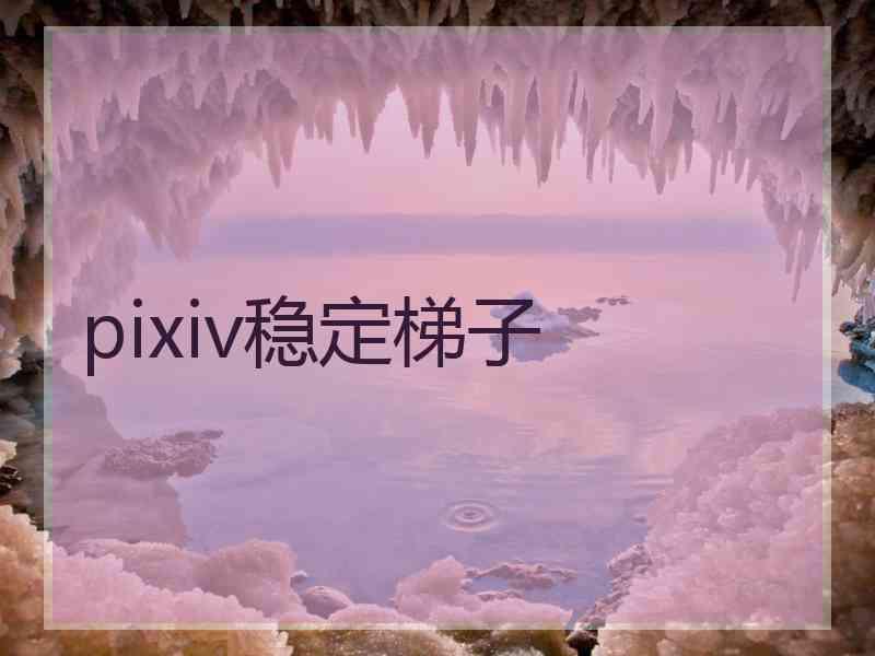 pixiv稳定梯子