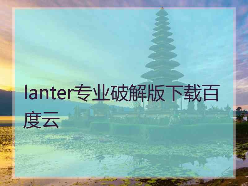 lanter专业破解版下载百度云