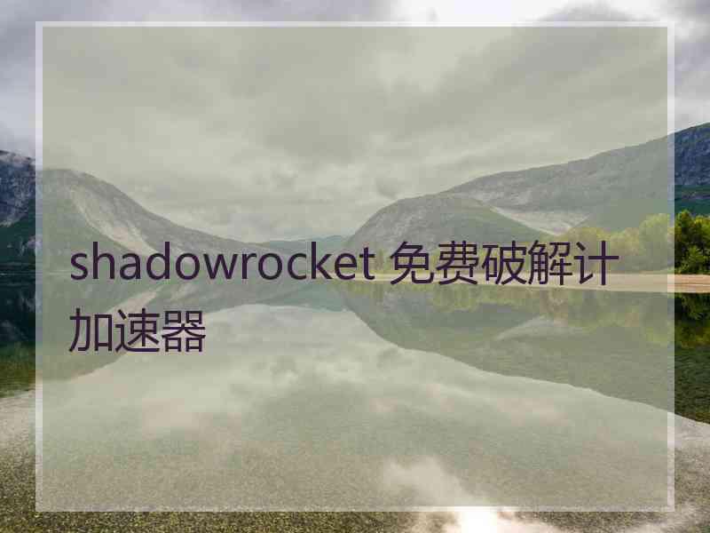 shadowrocket 免费破解计加速器