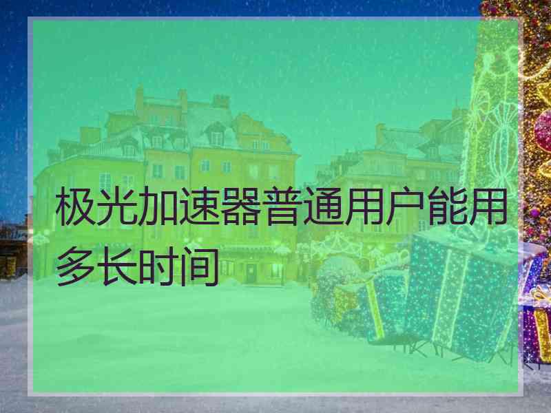 极光加速器普通用户能用多长时间