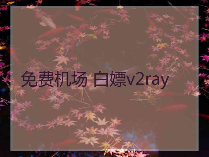 免费机场 白嫖v2ray