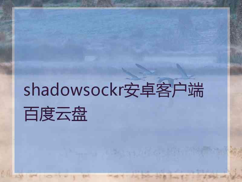 shadowsockr安卓客户端百度云盘