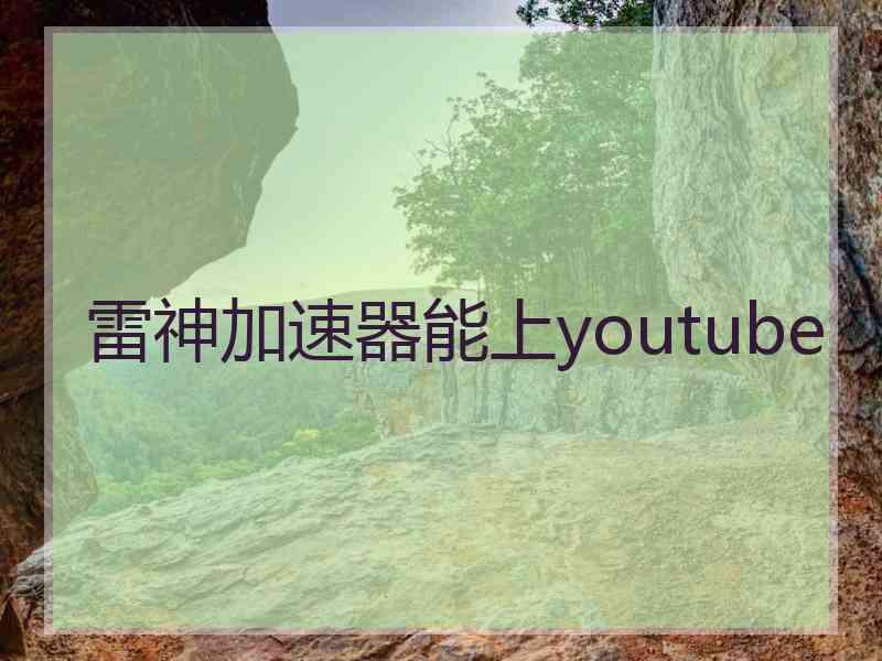 雷神加速器能上youtube