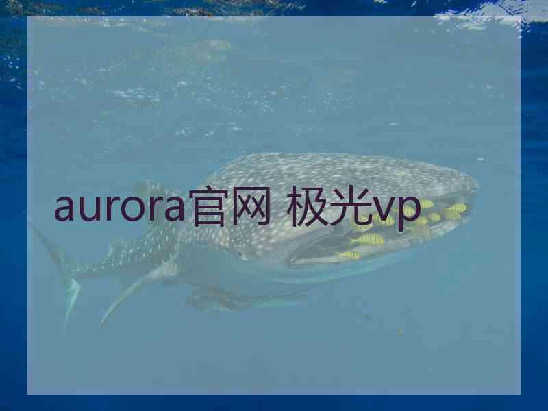 aurora官网 极光vp