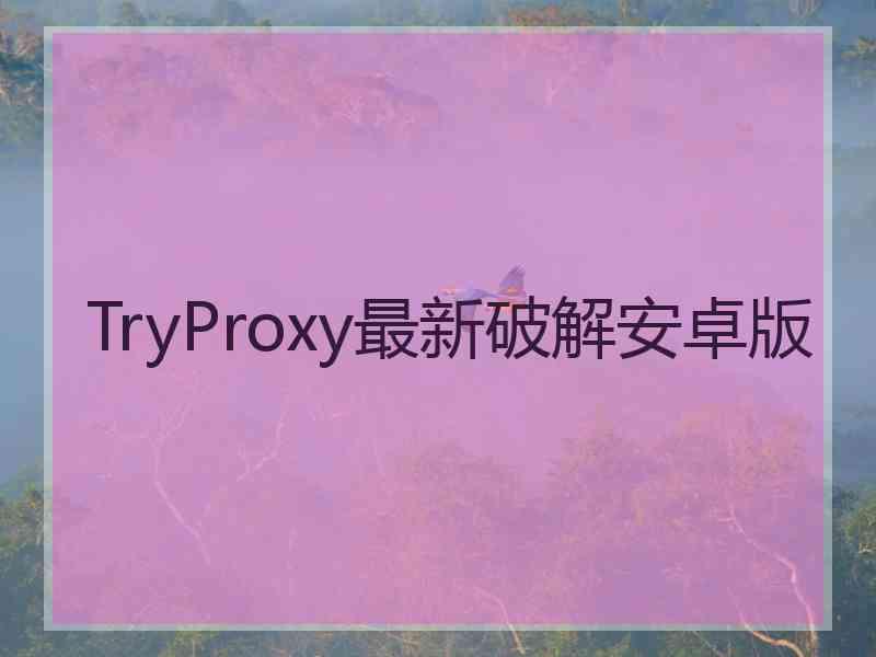 TryProxy最新破解安卓版