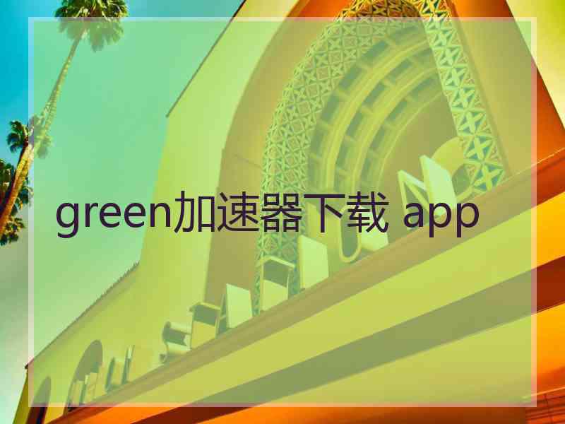 green加速器下载 app