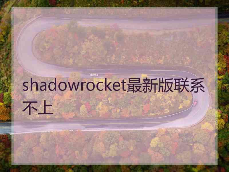 shadowrocket最新版联系不上