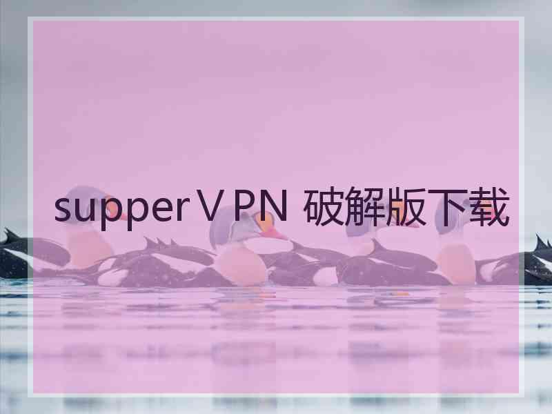 supperⅤPN 破解版下载