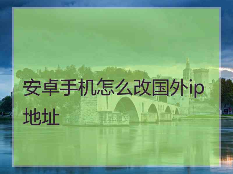 安卓手机怎么改国外ip地址