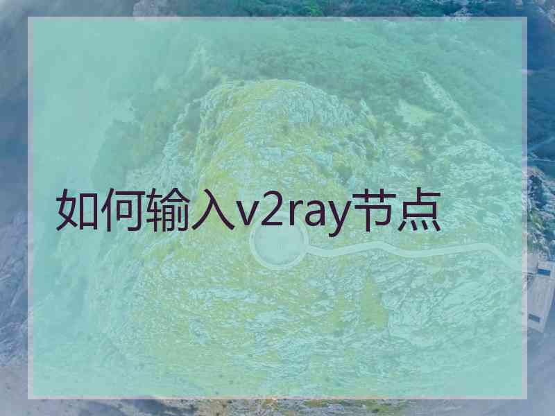 如何输入v2ray节点