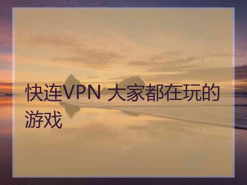 快连VPN 大家都在玩的游戏