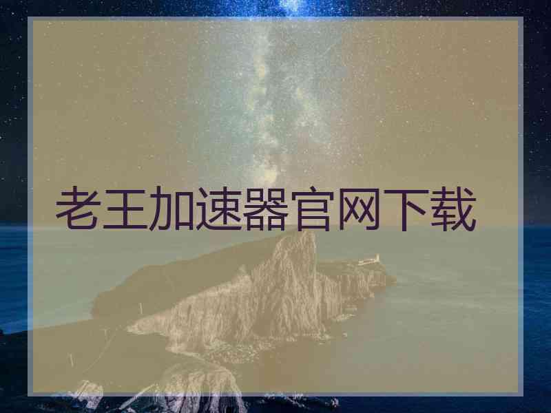 老王加速器官网下载