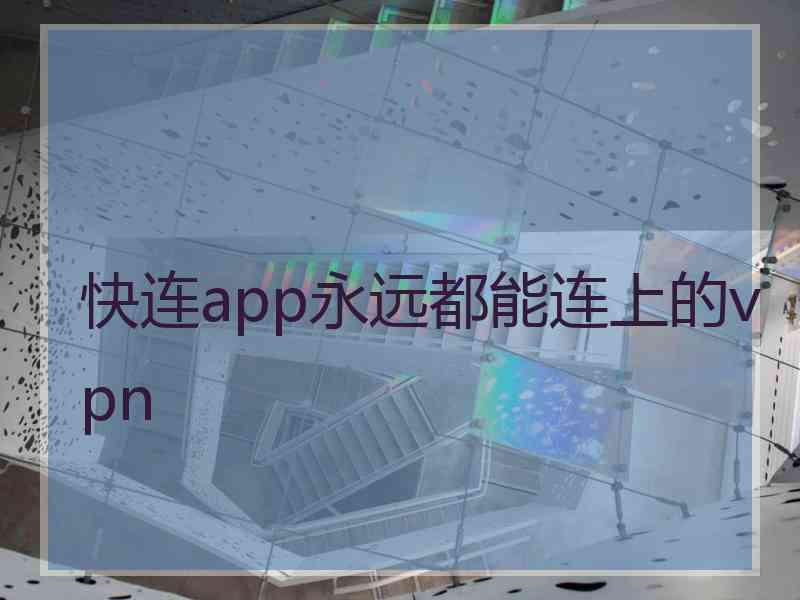 快连app永远都能连上的vpn