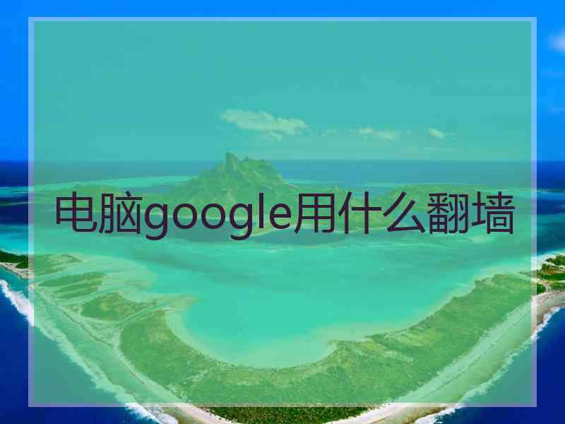 电脑google用什么翻墙