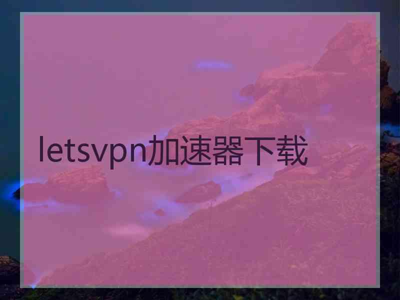 letsvpn加速器下载