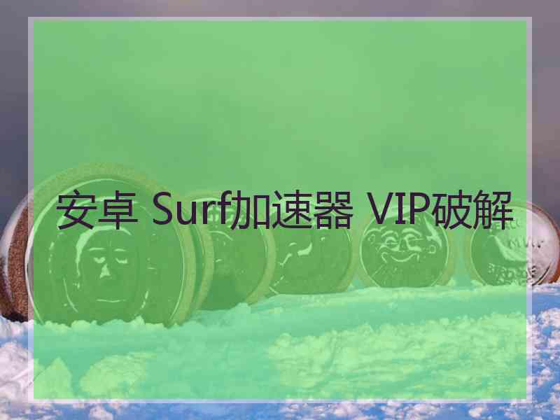 安卓 Surf加速器 VIP破解