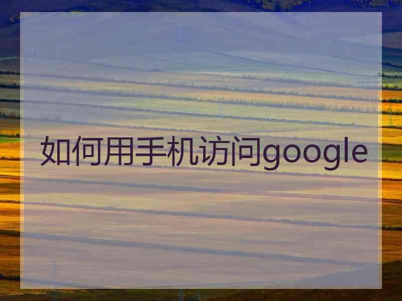 如何用手机访问google