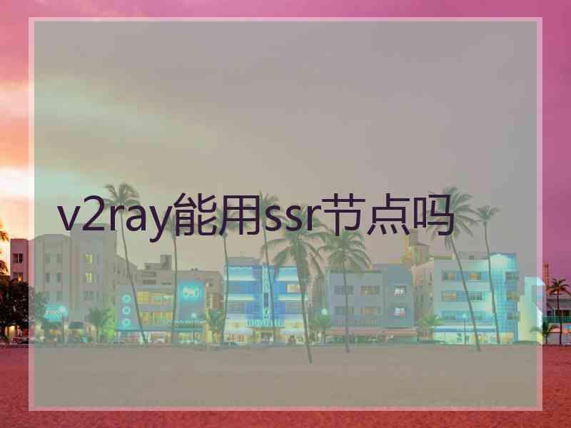 v2ray能用ssr节点吗