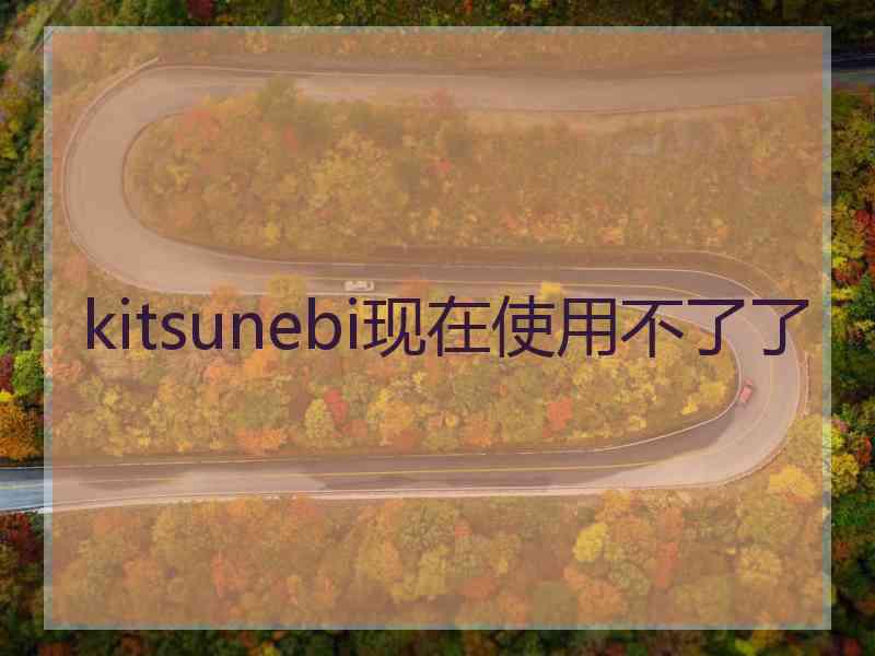 kitsunebi现在使用不了了