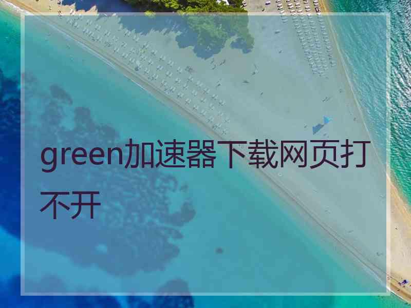 green加速器下载网页打不开