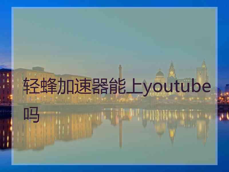 轻蜂加速器能上youtube吗