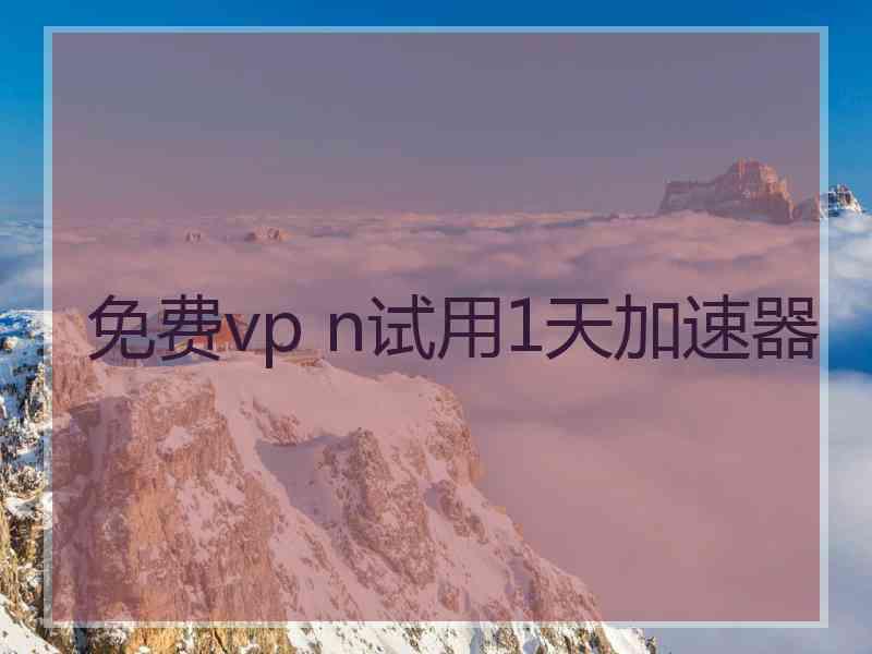 免费vp n试用1天加速器