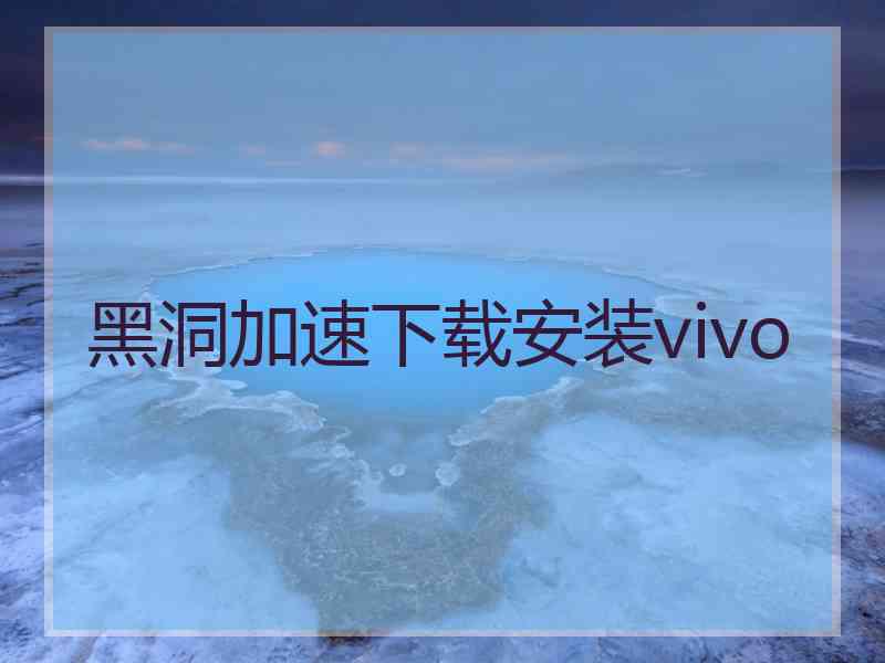 黑洞加速下载安装vivo