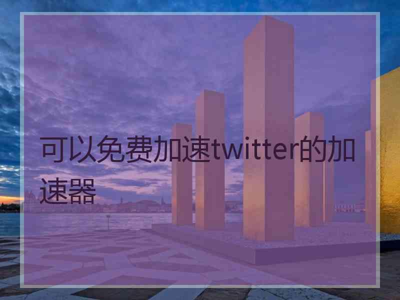 可以免费加速twitter的加速器