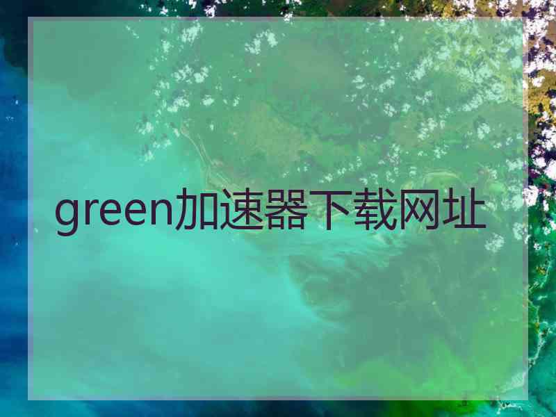 green加速器下载网址