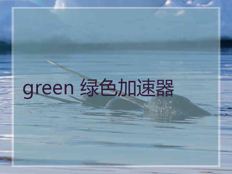 green 绿色加速器