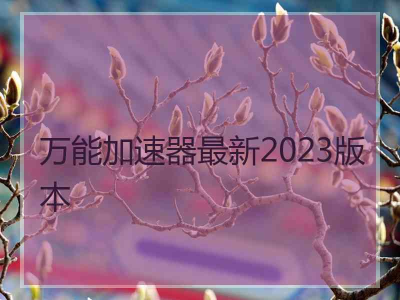 万能加速器最新2023版本