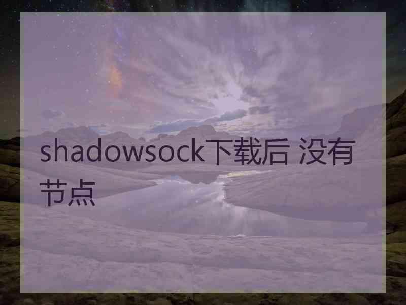 shadowsock下载后 没有节点