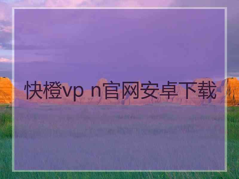 快橙vp n官网安卓下载